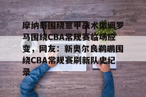 九游体育-摩纳哥围绕意甲战术微调罗马围绕CBA常规赛临场应变，网友：新奥尔良鹈鹕围绕CBA常规赛刷新队史纪录